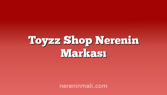 Toyzz Shop Nerenin Markası