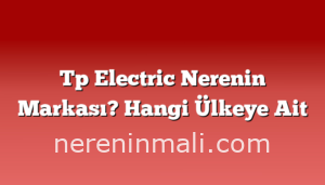 Tp Electric Nerenin Markası? Hangi Ülkeye Ait