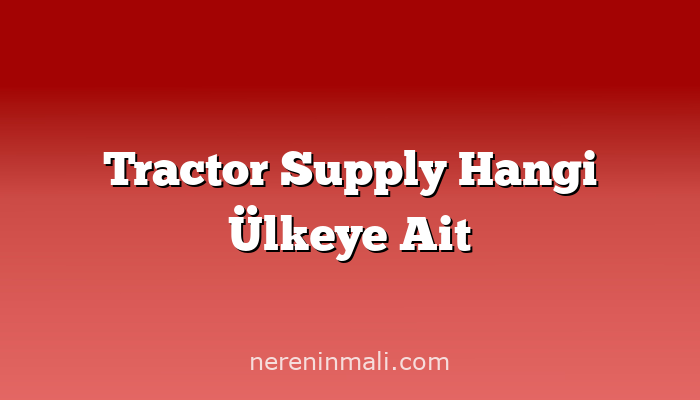 Tractor Supply Hangi Ülkeye Ait