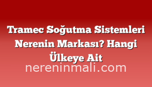 Tramec Soğutma Sistemleri Nerenin Markası? Hangi Ülkeye Ait