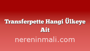 Transferpette Hangi Ülkeye Ait