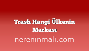 Trash Hangi Ülkenin Markası