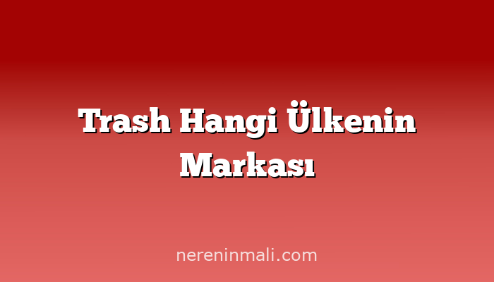 Trash Hangi Ülkenin Markası