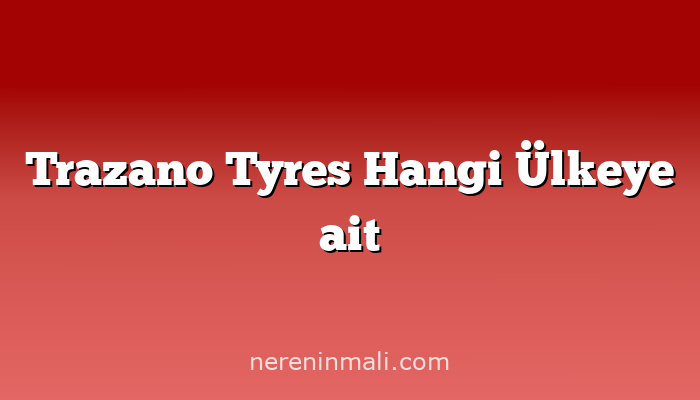 Trazano Tyres Hangi Ülkeye ait