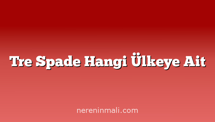 Tre Spade Hangi Ülkeye Ait