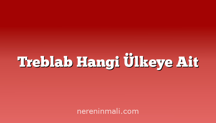 Treblab Hangi Ülkeye Ait