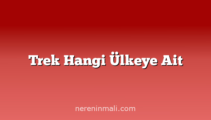 Trek Hangi Ülkeye Ait