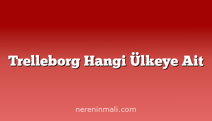 Trelleborg Hangi Ülkeye Ait