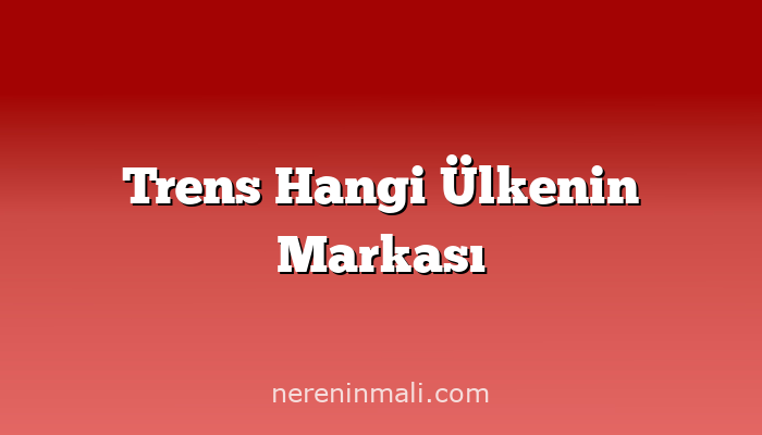 Trens Hangi Ülkenin Markası