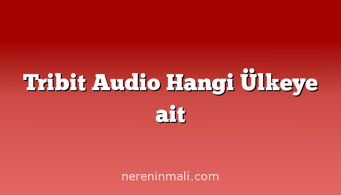 Tribit Audio Hangi Ülkeye ait