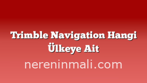 Trimble Navigation Hangi Ülkeye Ait