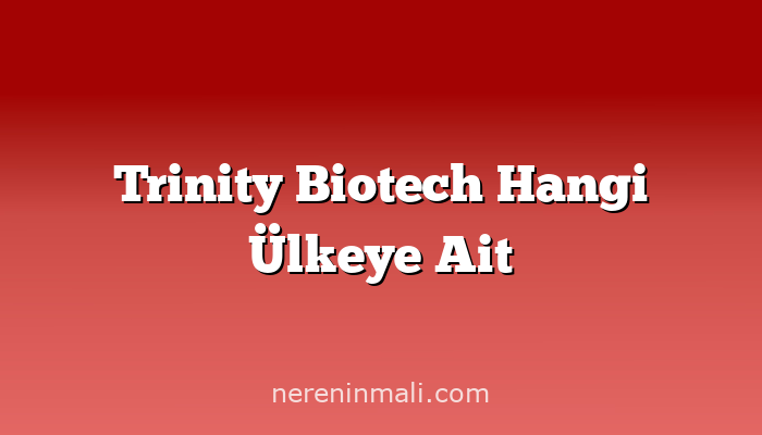 Trinity Biotech Hangi Ülkeye Ait