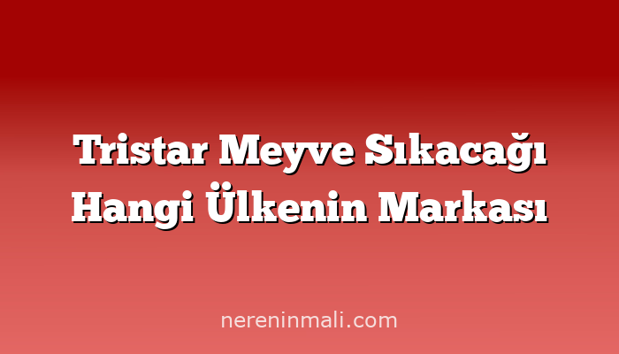 Tristar Meyve Sıkacağı Hangi Ülkenin Markası