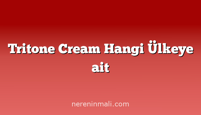 Tritone Cream Hangi Ülkeye ait