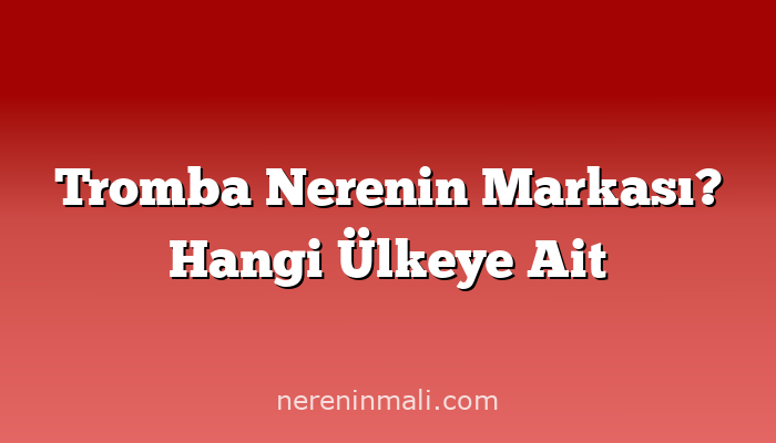 Tromba Nerenin Markası? Hangi Ülkeye Ait