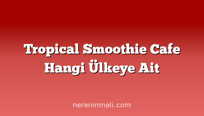 Tropical Smoothie Cafe Hangi Ülkeye Ait