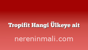 Tropifit Hangi Ülkeye ait