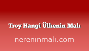 Troy Hangi Ülkenin Malı