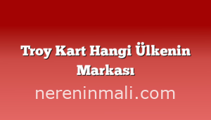 Troy Kart Hangi Ülkenin Markası