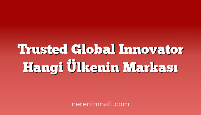 Trusted Global Innovator Hangi Ülkenin Markası