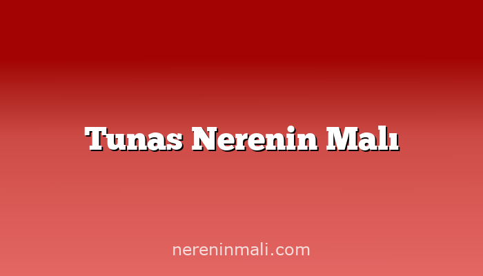 Tunas Nerenin Malı