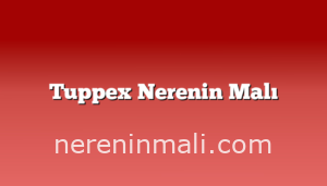 Tuppex Nerenin Malı