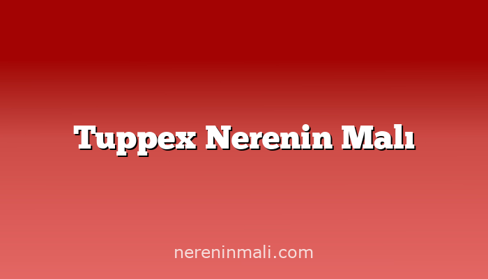 Tuppex Nerenin Malı