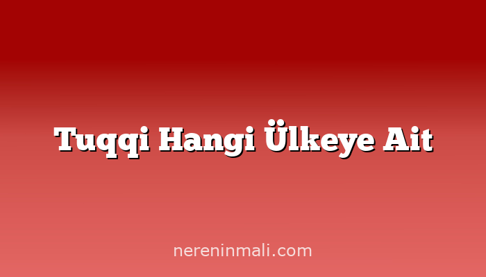 Tuqqi Hangi Ülkeye Ait