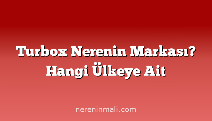 Turbox Nerenin Markası? Hangi Ülkeye Ait