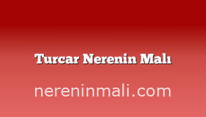 Turcar Nerenin Malı