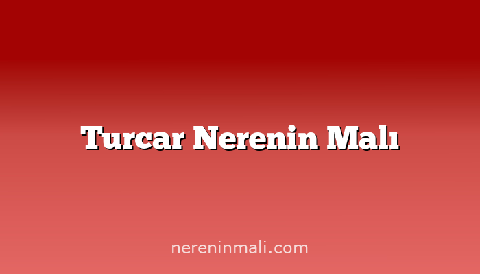 Turcar Nerenin Malı