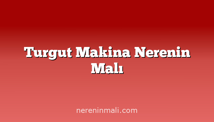 Turgut Makina Nerenin Malı