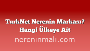 TurkNet Nerenin Markası? Hangi Ülkeye Ait