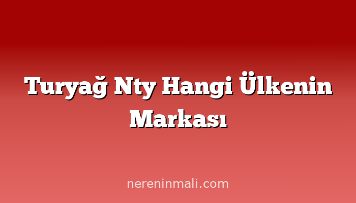 Turyağ Nty Hangi Ülkenin Markası