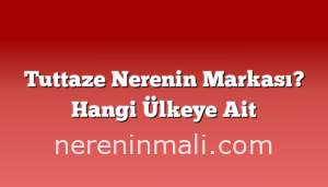 Tuttaze Nerenin Markası? Hangi Ülkeye Ait