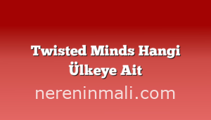 Twisted Minds Hangi Ülkeye Ait