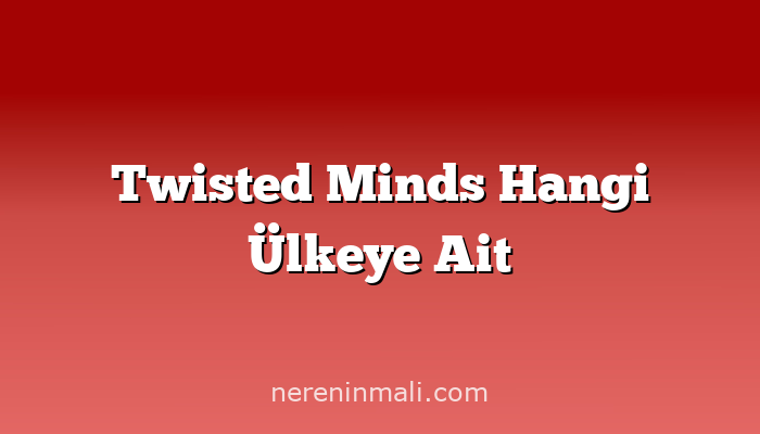 Twisted Minds Hangi Ülkeye Ait