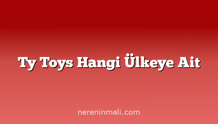 Ty Toys Hangi Ülkeye Ait