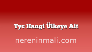 Tyc Hangi Ülkeye Ait