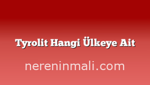 Tyrolit Hangi Ülkeye Ait