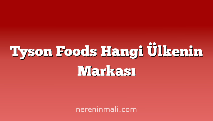 Tyson Foods Hangi Ülkenin Markası