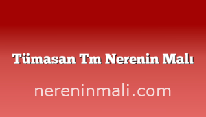 Tümasan Tm Nerenin Malı