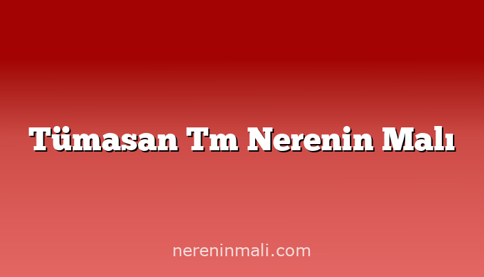 Tümasan Tm Nerenin Malı