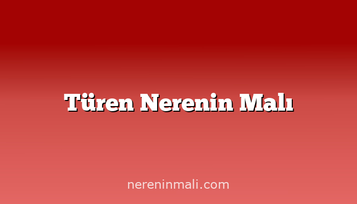 Türen Nerenin Malı