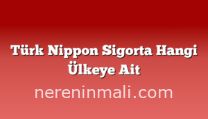 Türk Nippon Sigorta Hangi Ülkeye Ait