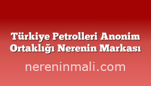 Türkiye Petrolleri Anonim Ortaklığı Nerenin Markası