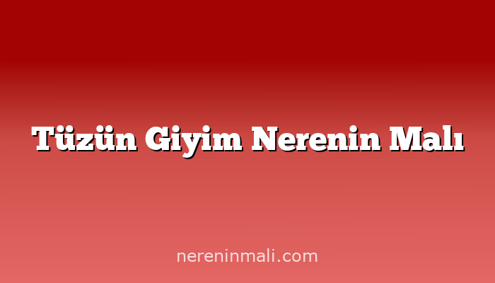 Tüzün Giyim Nerenin Malı