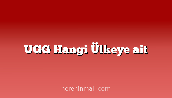 UGG Hangi Ülkeye ait