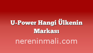 U-Power Hangi Ülkenin Markası