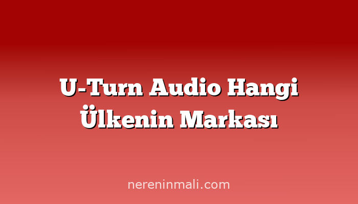 U-Turn Audio Hangi Ülkenin Markası